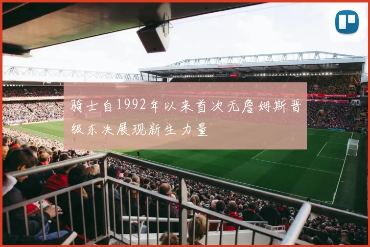 骑士自1992年以来首次无詹姆斯晋级东决展现新生力量