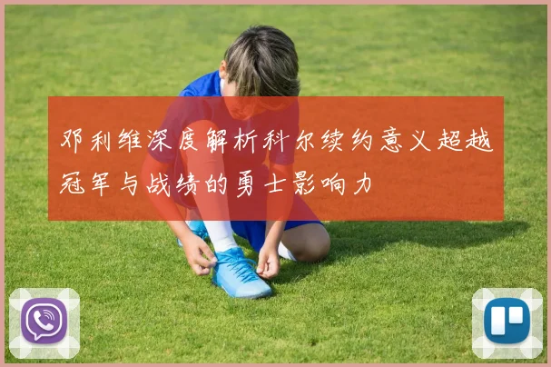 邓利维深度解析科尔续约意义超越冠军与战绩的勇士影响力