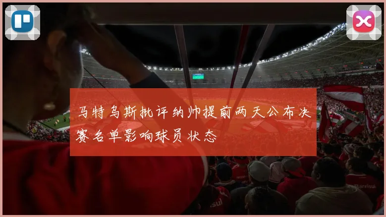马特乌斯批评纳帅提前两天公布决赛名单影响球员状态
