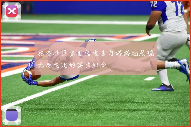 施洛特贝克自信宣言与塔搭档展现无与伦比的实力组合