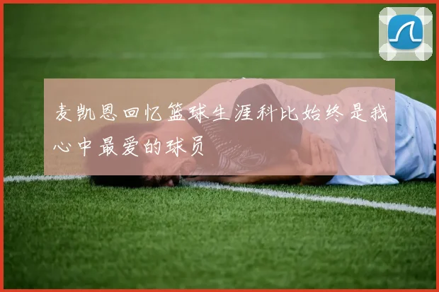 麦凯恩回忆篮球生涯科比始终是我心中最爱的球员